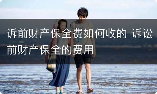 诉前财产保全费如何收的 诉讼前财产保全的费用