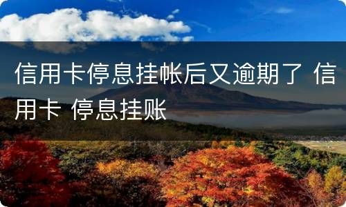 信用卡停息挂帐后又逾期了 信用卡 停息挂账