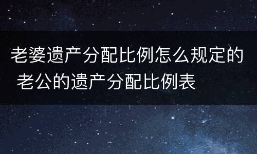 老婆遗产分配比例怎么规定的 老公的遗产分配比例表