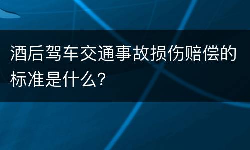 酒后驾车交通事故损伤赔偿的标准是什么？