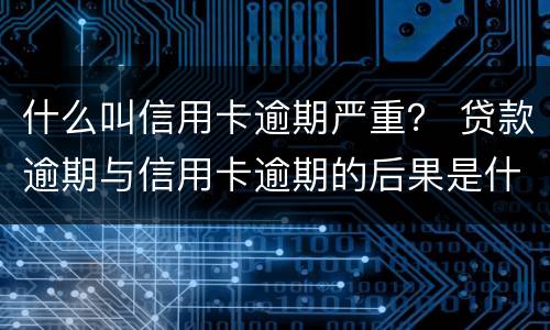 什么叫信用卡逾期严重？ 贷款逾期与信用卡逾期的后果是什么