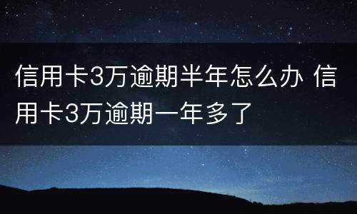信用卡3万逾期半年怎么办 信用卡3万逾期一年多了