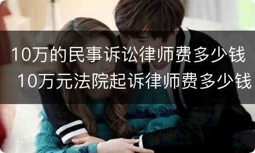 10万的民事诉讼律师费多少钱 10万元法院起诉律师费多少钱