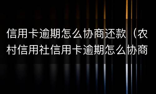 信用卡逾期怎么协商还款（农村信用社信用卡逾期怎么协商还款）
