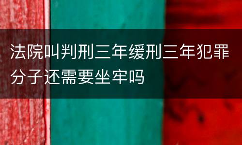 法院叫判刑三年缓刑三年犯罪分子还需要坐牢吗