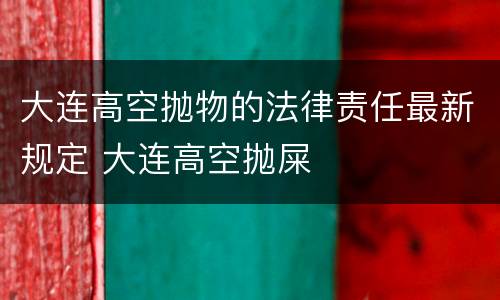 大连高空抛物的法律责任最新规定 大连高空抛屎