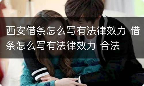 西安借条怎么写有法律效力 借条怎么写有法律效力 合法