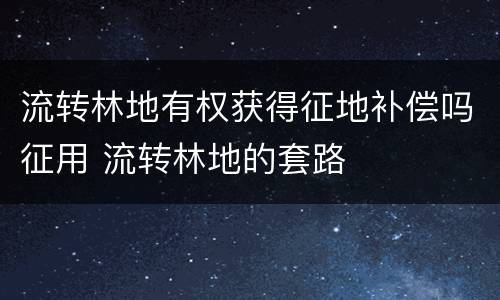 流转林地有权获得征地补偿吗征用 流转林地的套路