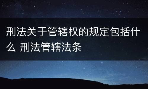 刑法关于管辖权的规定包括什么 刑法管辖法条