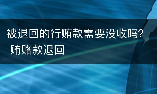 被退回的行贿款需要没收吗？ 贿赂款退回