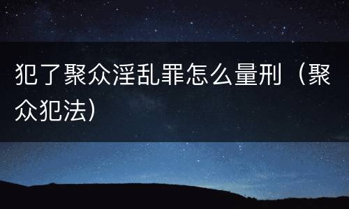 犯了聚众淫乱罪怎么量刑（聚众犯法）