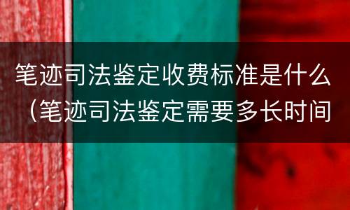 笔迹司法鉴定收费标准是什么（笔迹司法鉴定需要多长时间）