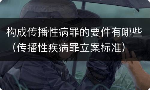 构成传播性病罪的要件有哪些（传播性疾病罪立案标准）