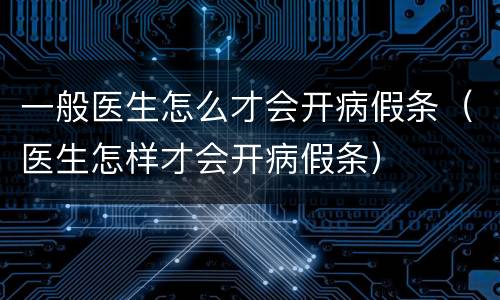 一般医生怎么才会开病假条（医生怎样才会开病假条）