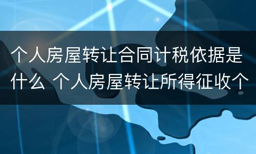 个人房屋转让合同计税依据是什么 个人房屋转让所得征收个人所得税