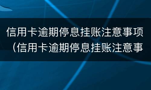 信用卡逾期停息挂账注意事项（信用卡逾期停息挂账注意事项是什么）