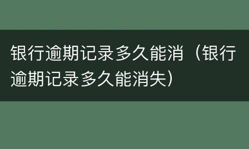 银行逾期记录多久能消（银行逾期记录多久能消失）