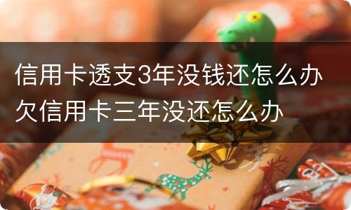 信用卡透支3年没钱还怎么办 欠信用卡三年没还怎么办