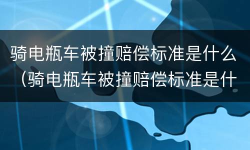 骑电瓶车被撞赔偿标准是什么（骑电瓶车被撞赔偿标准是什么啊）