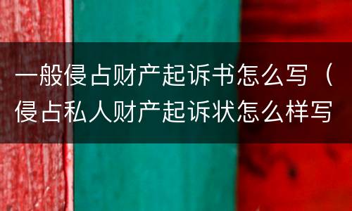 一般侵占财产起诉书怎么写（侵占私人财产起诉状怎么样写）