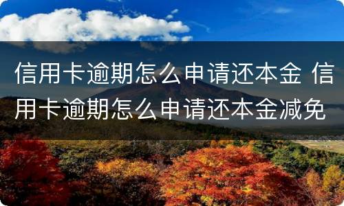 信用卡逾期怎么申请还本金 信用卡逾期怎么申请还本金减免