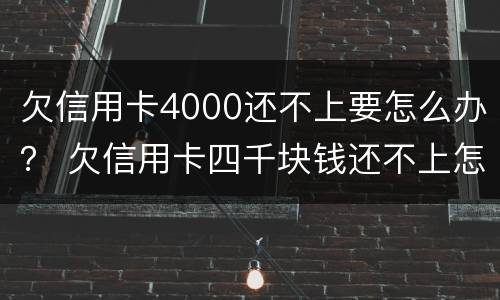 欠信用卡4000还不上要怎么办？ 欠信用卡四千块钱还不上怎么办