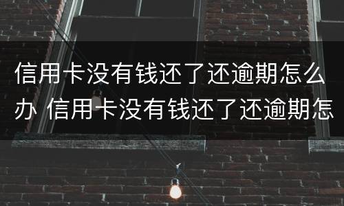 信用卡没有钱还了还逾期怎么办 信用卡没有钱还了还逾期怎么办呢