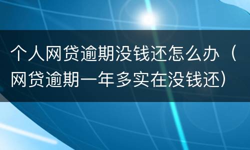 个人网贷逾期没钱还怎么办（网贷逾期一年多实在没钱还）