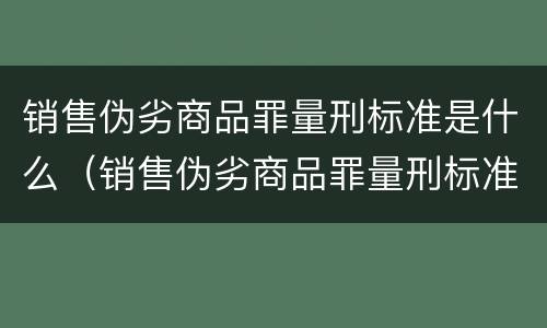 销售伪劣商品罪量刑标准是什么（销售伪劣商品罪量刑标准是什么意思）