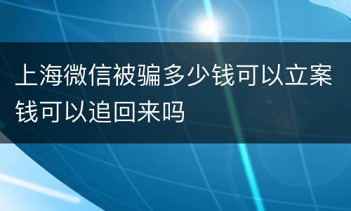 上海微信被骗多少钱可以立案钱可以追回来吗