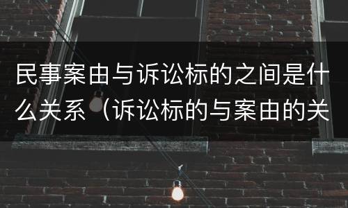 民事案由与诉讼标的之间是什么关系（诉讼标的与案由的关系）