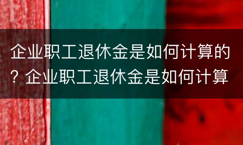 企业职工退休金是如何计算的? 企业职工退休金是如何计算的呀