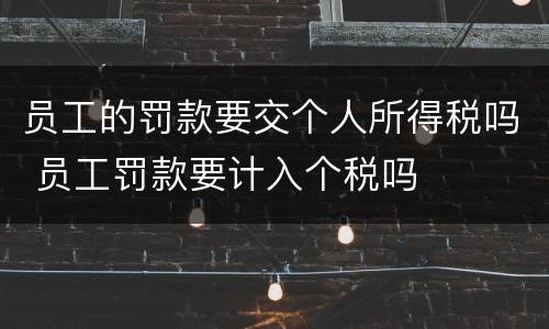 员工的罚款要交个人所得税吗 员工罚款要计入个税吗