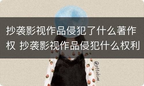 抄袭影视作品侵犯了什么著作权 抄袭影视作品侵犯什么权利