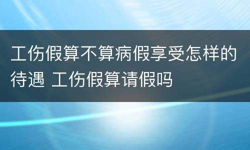工伤假算不算病假享受怎样的待遇 工伤假算请假吗