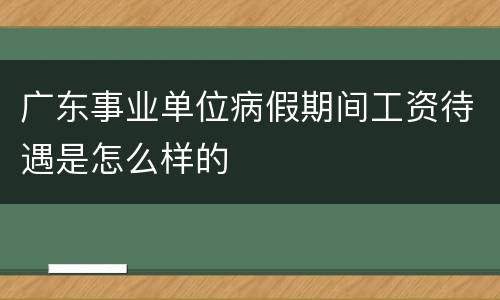 广东事业单位病假期间工资待遇是怎么样的