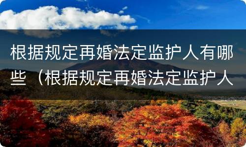 根据规定再婚法定监护人有哪些（根据规定再婚法定监护人有哪些义务）
