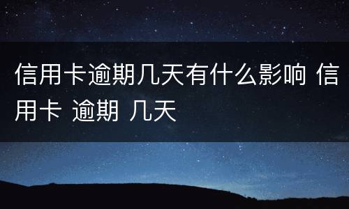 信用卡逾期几天有什么影响 信用卡 逾期 几天