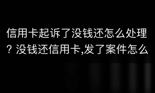 信用卡起诉了没钱还怎么处理? 没钱还信用卡,发了案件怎么办