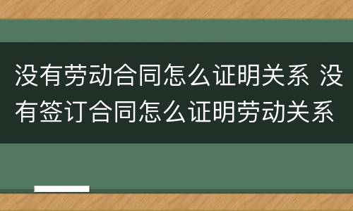 没有劳动合同怎么证明关系 没有签订合同怎么证明劳动关系