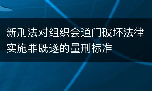 新刑法对组织会道门破坏法律实施罪既遂的量刑标准