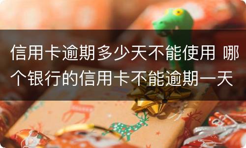 信用卡逾期多少天不能使用 哪个银行的信用卡不能逾期一天