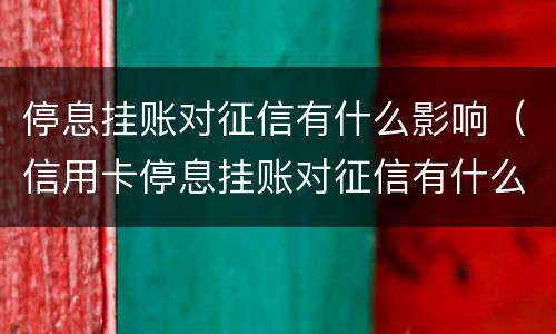 停息挂账对征信有什么影响（信用卡停息挂账对征信有什么影响）