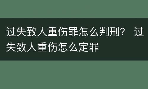 过失致人重伤罪怎么判刑？ 过失致人重伤怎么定罪
