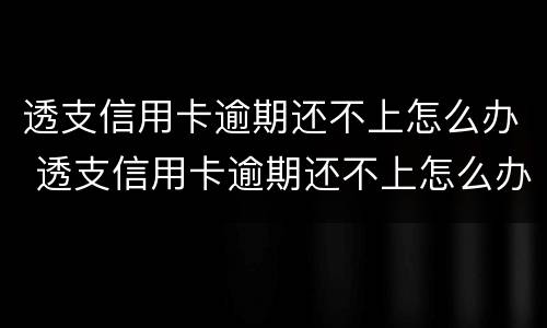 透支信用卡逾期还不上怎么办 透支信用卡逾期还不上怎么办呢