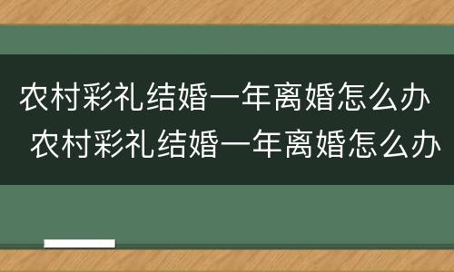 农村彩礼结婚一年离婚怎么办 农村彩礼结婚一年离婚怎么办理