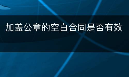 加盖公章的空白合同是否有效
