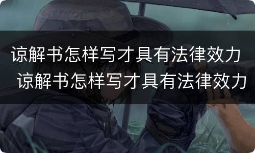 谅解书怎样写才具有法律效力 谅解书怎样写才具有法律效力的