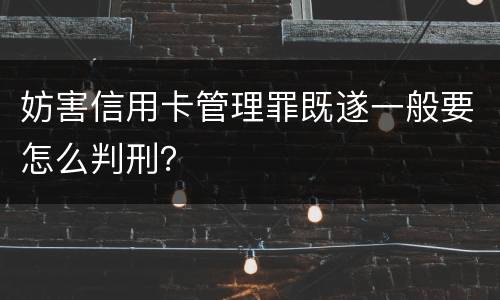 妨害信用卡管理罪既遂一般要怎么判刑？