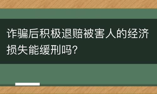 诈骗后积极退赔被害人的经济损失能缓刑吗？